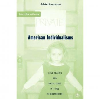 American Individualisms: Child Rearing and Social Class in Three Neighborhoods (Culture, Mind, and Society)