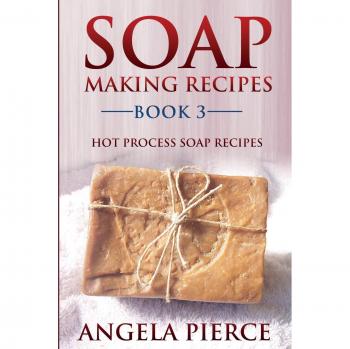 Hot Process Soap Making Recipes: Book 3 by Angela Pierce