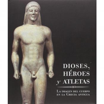 Dioses, héroes y atletas. La imagen del cuerpo en la Grecia antigua