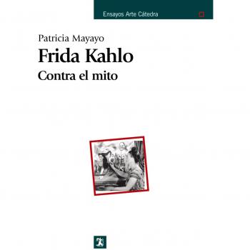 Frida Kahlo. Contra el mito