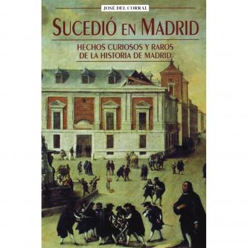 Sucedió en Madrid: Hechos curiosos y raros de la historia de Madrid