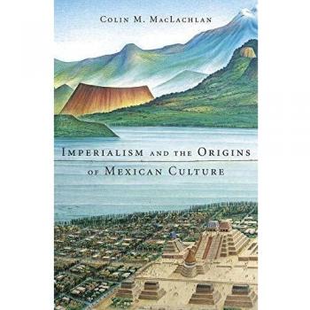 Imperialism and the Origins of Mexican Culture: A Historical Analysis by Colin M. MacLachlan