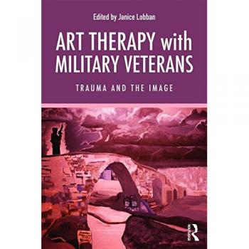 Art Therapy with Military Veterans: Trauma and the Image