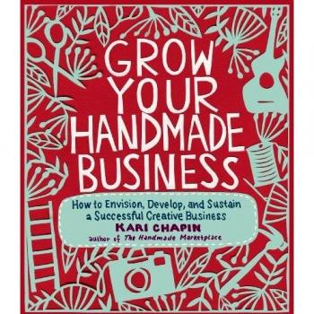 Grow Your Handmade Business: How to Envision, Develop, and Sustain a Successful Creative Business