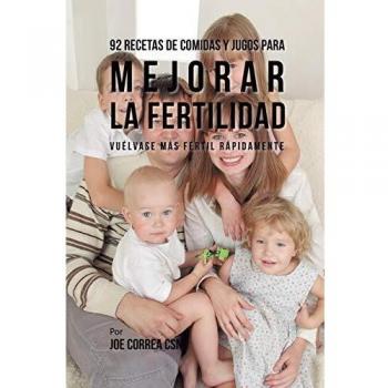 92 Recetas de Comidas Y Jugos Para Mejorar La Fertilidad: Vuélvase Más Fértil Rápidamente