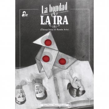 La bondad y la ira: Últimas horas de Ramón Acín - Pérez, Juan; Viñuales, Daniel