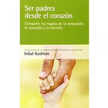 Ser padres desde el corazón: compartir los regalos de la compasión, la conexión y la elección