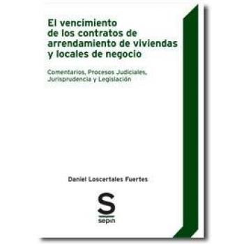 El vencimiento de los contratos de arrendamiento de viviendas y locales de negocio: comentarios, procesos judiciales, jurisprudencia y legislación