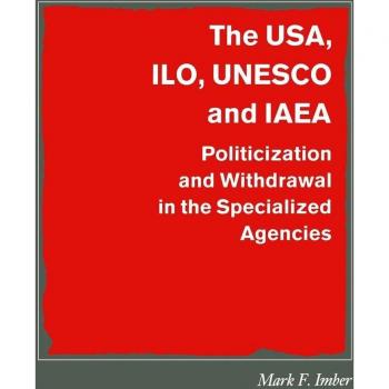 The USA, ILO, UNESCO and IAEA: Politicization and Withdrawal in the Specialized Agencies