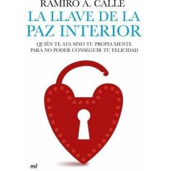 La llave de la paz interior: Quién te ata sino tu propia mente para no poder conseguir tu felicidad - Ramiro A Calle