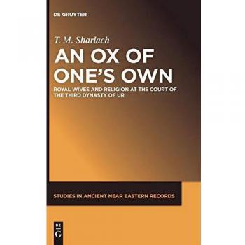 An Ox of One's Own: Royal Wives and Religion at the Court of the Third Dynasty of Ur: 18