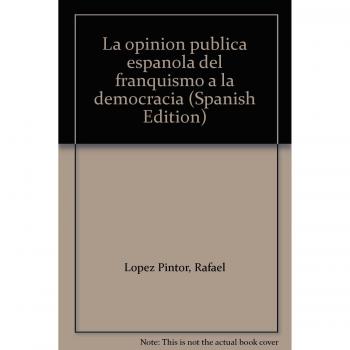 La opinión pública española del franquismo a la democracia - López Pintor, Rafael