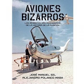 Aviones Bizarros: Los aparatos más asombrosos de la Historia de la aviación - José Manuel Gil García