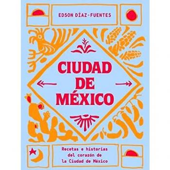 Ciudad de México: Recetas e historias del corazón de la Ciudad de México: Recetas e historias del