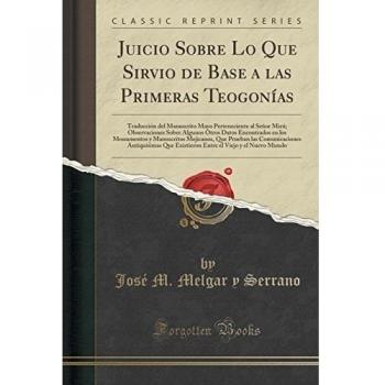Juicio Sobre Lo Que Sirvio de Base a las Primeras Teogonías: Traducción del Manuscrito Mayo Perteneciente al Señor Miró; Observaciones Sobre Algunos ... Que Prueban las Comunicaciones Anti