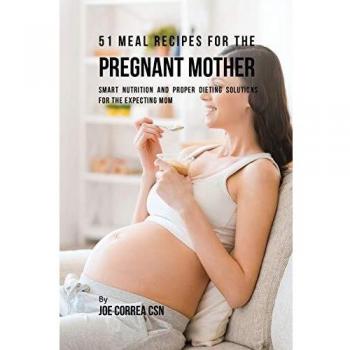 51 Recetas de Comidas para la Madre Embarazada: Nutrición Inteligente y Soluciones Dietéticas Adecuadas para la Mamá Esperante