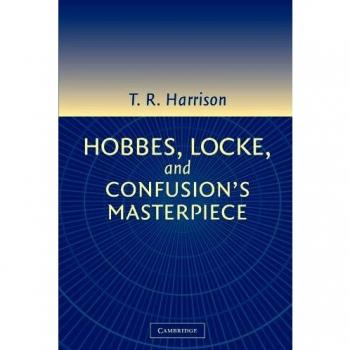 Hobbes, Locke, and Confusion's Masterpiece: An Examination of Seventeenth-Century Political Philosophy
