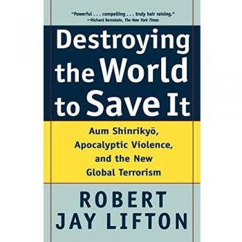 Destroying the World to Save It: Aum Shinrikyo, Apocalyptic Violence, and the New Global Terrorism