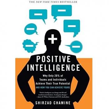 Positive Intelligence: Positive Intelligence: Why Only 20% of Teams and Individuals Achieve Their True Potential AND HOW YOU CAN ACHIEVE YOURS