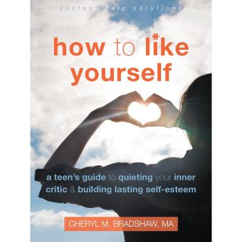 How to Like Yourself: A Teen's Guide to Quieting Your Inner Critic and Building Lasting Self-Esteem