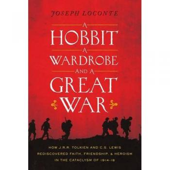 A Hobbit, a Wardrobe, and a Great War: How J.R.R. Tolkien and C.S. Lewis Rediscovered Faith, Friendship, and Heroism in the Cataclysm of 1914-1918: ... and Heroism in the Cataclysm of 1914-18