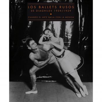 Los ballets rusos de Diaghilev 1909/1929: Cuando el arte baila con la música