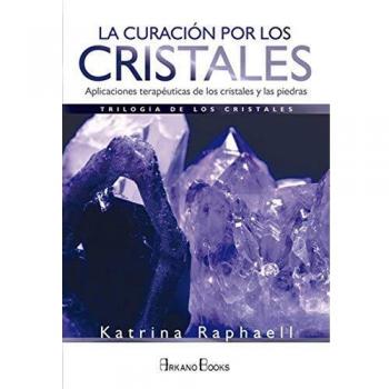 La curación por los cristales. Aplicaciones terapéuticas de los cristales y las piedras