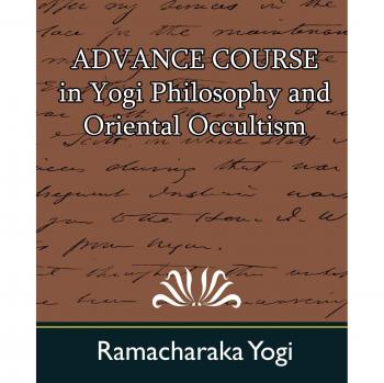 Advanced Yogi Philosophy and Oriental Occultism Course by Yogi Ramacharaka