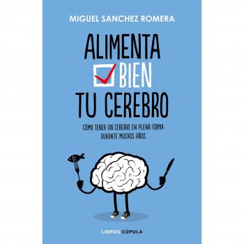 Alimenta bien tu cerebro: Cómo tener un cerebro en plena forma durante muchos años - SANCHEZ ROMERA, MIGUEL