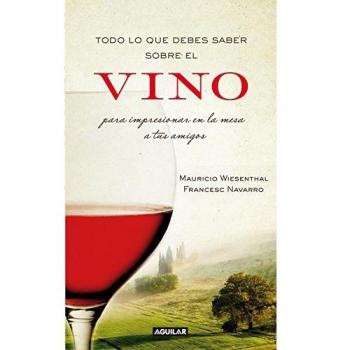 Todo lo que debes saber sobre el vino para impresionar en la mesa a tus amigos - Wiesenthal, Mauricio/navarro, Francesc