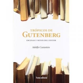 Trópicos de Gutenberg: Escenas y mitos del editor