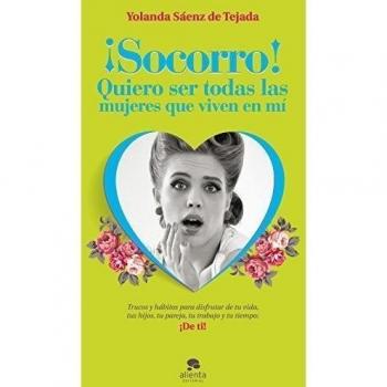 ¡Socorro! Quiero ser todas las mujeres que viven en mí: Trucos y hábitos para disfrutar de tu vida, tus hijos, tu pareja, tu trabajo y tu tiempo; ¡De ti!