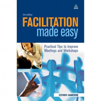 Facilitation Made Easy: Practical Tips for Effective Meetings and Workshops
