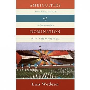 Ambiguities of Domination: Politics, Rhetoric, and Symbols in Contemporary Syria