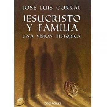 JESUCRISTO Y FAMILIA. UNA VISIÓN HISTÓRICA: Una visión histórica: 2 - José Luis Corral Lafuente