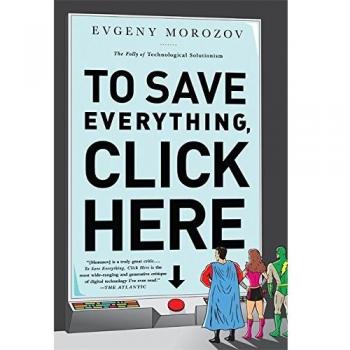 To Save Everything, Click Here: The Folly of Technological Solutionism - Critical Analysis of Tech Solutions by Evgeny Morozov