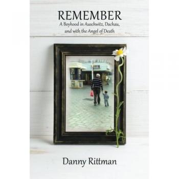 Remember: A Boyhood in Auschwitz, Dachau, and with the Angel of Death - Memoir by Danny Rittman