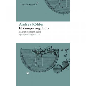 El tiempo regalado: UN ENSAYO SOBRE LA ESPERA: 193 - Andrea Köhler