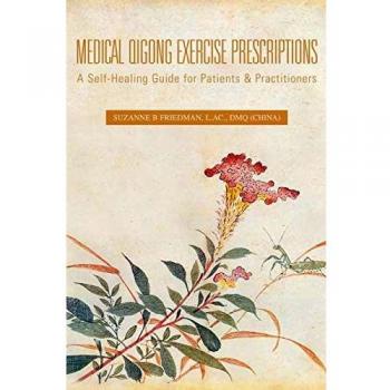 Medical Qigong Exercise Prescriptions: A Self-Healing Guide for Patients & Practitioners by Suzanne B. Friedman L. Ac DMQ