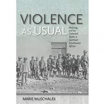 Violence as Usual: Policing and the Colonial State in German Southwest Africa
