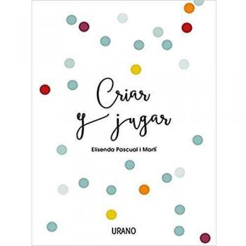 Criar y jugar: Un cuaderno práctico para educar desde el amor y el respeto - Elisenda Pascual I Martí