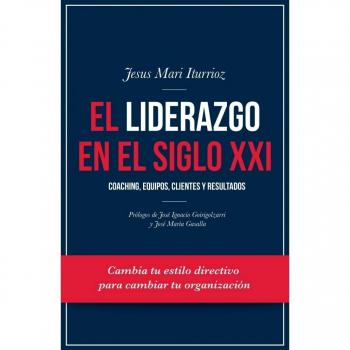 El liderazgo en el siglo XXI: Coaching, equipos, clientes y resultados - Iturrioz Aizpuru, Jesus Mari