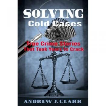Solving Cold Cases: True Crime Stories that Took Years to Crack: 1