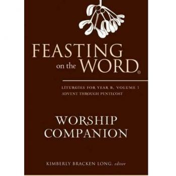 Feasting on the Word Worship Companion: Liturgies for Year B, Volume 1