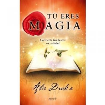 Tú eres magia: Convierte tus deseos en realidad