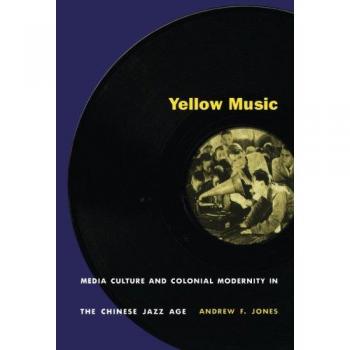 Yellow Music: Media Culture and Colonial Modernity in the Chinese Jazz Age