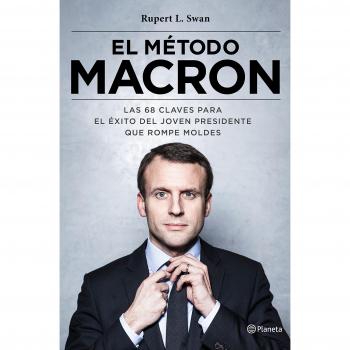 El método Macron: Las 68 claves para el éxito del joven presidente que rompe moldes - SWAN, RUPERT L.