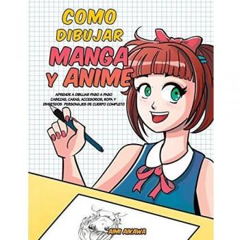 Como dibujar Manga y Anime: Aprende a dibujar paso a paso - cabezas, caras, accesorios, ropa y divertidos personajes de cuerpo completo -
