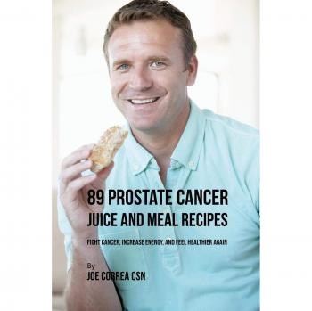 Jugo y Recetas de Comidas para el Cáncer de Próstata 89: Combate el Cáncer, Aumenta la Energía y Mejora tu Salud