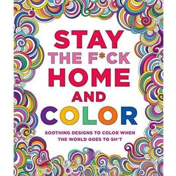 Stay the F*ck Home and Color: Soothing Designs to Color When the World Goes to Sh*t